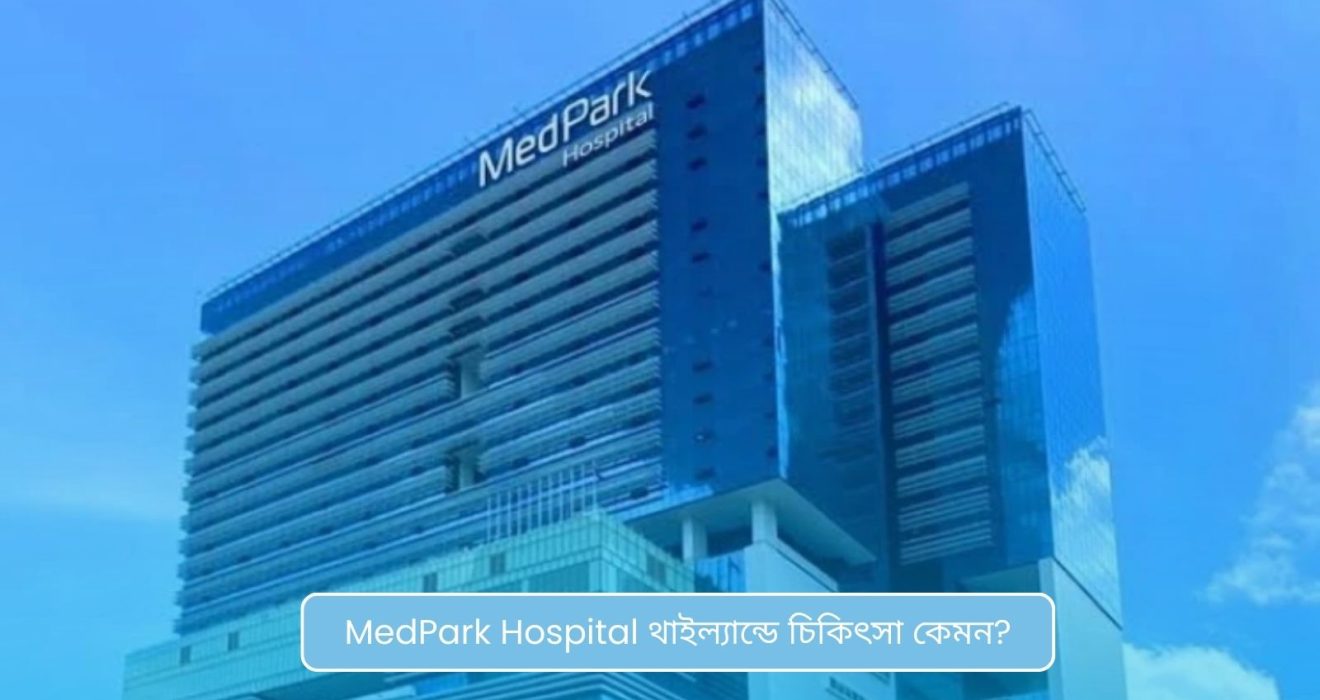 MedPark Hospital থাইল্যান্ডে চিকিৎসা কেমন